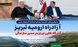 آزادراه ارومیه تبریز به عنوان گذرگاه طلایی در مسیر سازندگی